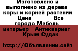 Изготовлено и выполнено из дерева, коры и корней растений. › Цена ­ 1 000 - Все города Мебель, интерьер » Антиквариат   . Крым,Судак